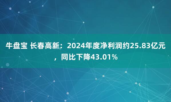 牛盘宝 长春高新：2024年度净利润约25.83亿元，同比下降43.01%