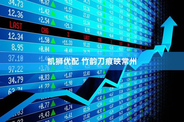 凯狮优配 竹韵刀痕映常州