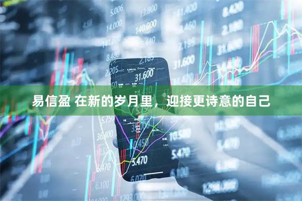 易信盈 在新的岁月里，迎接更诗意的自己