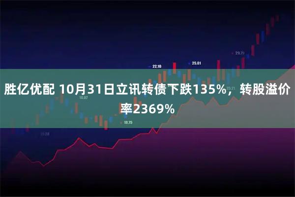 胜亿优配 10月31日立讯转债下跌135%,转股溢价率2369%